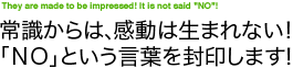 常識からは、感動は生まれない!「NO」という言葉を封印します!