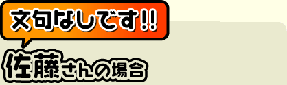 文句なし！！（佐藤さん）