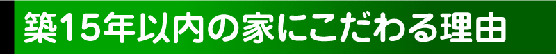 築15年以内の家にこだわる理由