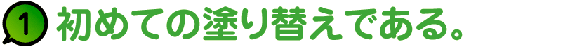 1.初めての塗り替えである