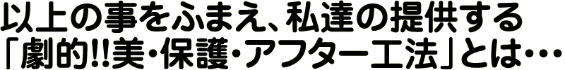 劇的！美・保護・アフター工法とは