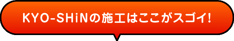 KYO-SHINの施工はここがスゴイ！