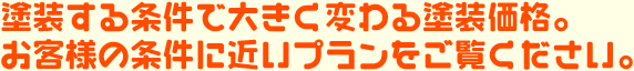 塗装する条件で大きく変わる塗装価格。お客様の条件に近いプランをご覧ください。